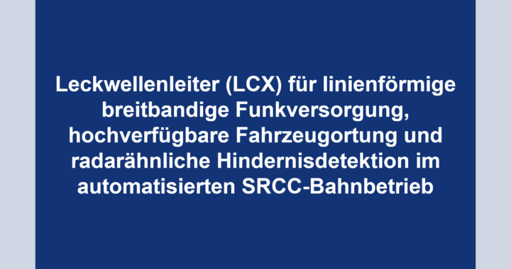 Leckwellenleiter (LCX) für linienförmige breitbandige Funkversorgung, hochverfügbare Fahrzeugortung und radarähnliche Hindernisdetektion im automatisierten SRCC-Bahnbetrieb