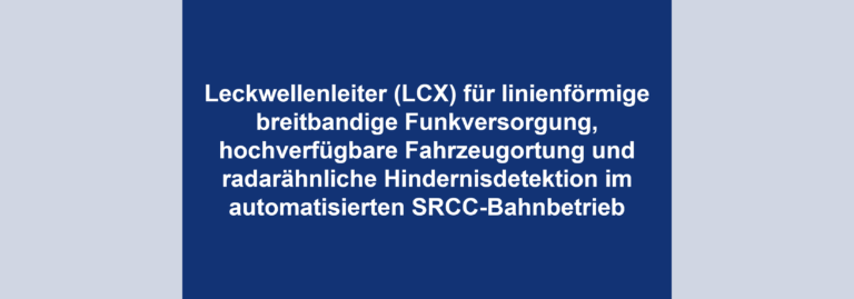 Leckwellenleiter (LCX) für linienförmige breitbandige Funkversorgung, hochverfügbare Fahrzeugortung und radarähnliche Hindernisdetektion im automatisierten SRCC-Bahnbetrieb