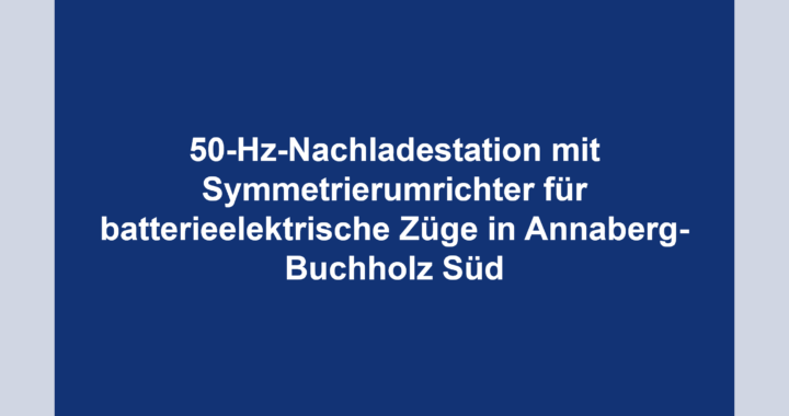50-Hz-Nachladestation mit Symmetrierumrichter für batterieelektrische Züge in Annaberg-Buchholz Süd