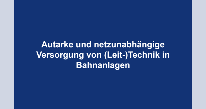 Autarke und netzunabhängige Versorgung von (Leit-)Technik in Bahnanlagen