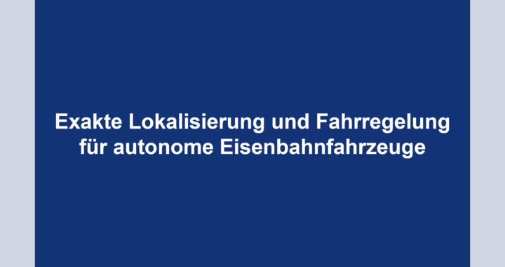 Exakte Lokalisierung und Fahrregelung für autonome Eisenbahnfahrzeuge