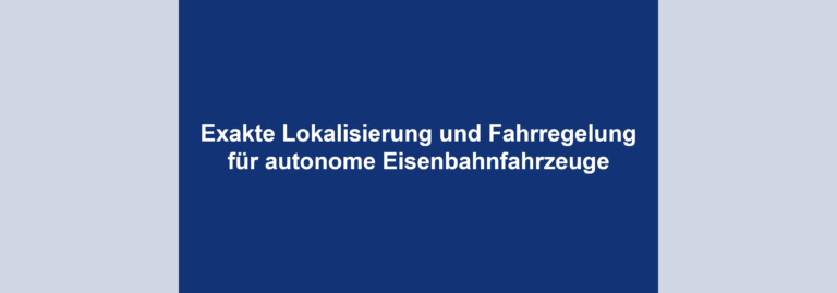 Exakte Lokalisierung und Fahrregelung für autonome Eisenbahnfahrzeuge